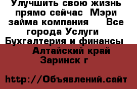 Улучшить свою жизнь прямо сейчас, Мэри займа компания.  - Все города Услуги » Бухгалтерия и финансы   . Алтайский край,Заринск г.